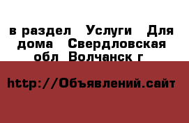  в раздел : Услуги » Для дома . Свердловская обл.,Волчанск г.